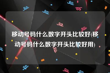 移动号码什么数字开头比较好(移动号码什么数字开头比较好用)