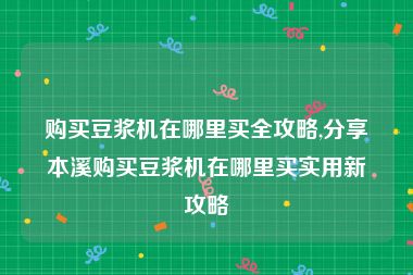 购买豆浆机在哪里买全攻略,分享本溪购买豆浆机在哪里买实用新攻略