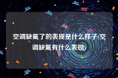 空调缺氟了的表现是什么样子(空调缺氟有什么表现)