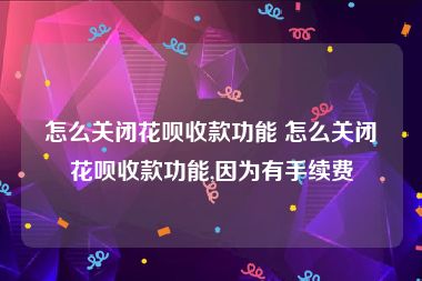 怎么关闭花呗收款功能 怎么关闭花呗收款功能,因为有手续费