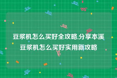 豆浆机怎么买好全攻略,分享本溪豆浆机怎么买好实用新攻略