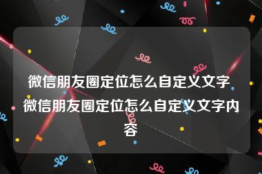 微信朋友圈定位怎么自定义文字 微信朋友圈定位怎么自定义文字内容