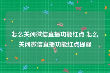 怎么关闭微信直播功能红点 怎么关闭微信直播功能红点提醒