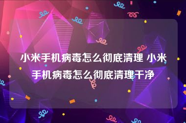 小米手机病毒怎么彻底清理 小米手机病毒怎么彻底清理干净