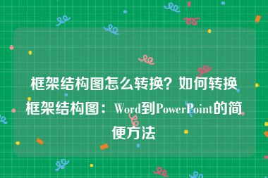 框架结构图怎么转换？如何转换框架结构图：Word到PowerPoint的简便方法