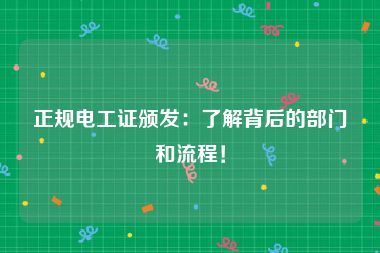 正规电工证颁发：了解背后的部门和流程！