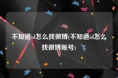 不知道id怎么找微博(不知道id怎么找微博账号)