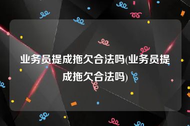 业务员提成拖欠合法吗(业务员提成拖欠合法吗)