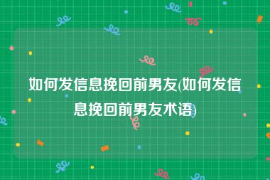 如何发信息挽回前男友(如何发信息挽回前男友术语)