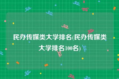 民办传媒类大学排名(民办传媒类大学排名100名)