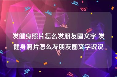 发健身照片怎么发朋友圈文字 发健身照片怎么发朋友圈文字说说