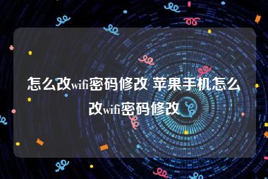 怎么改wifi密码修改 苹果手机怎么改wifi密码修改