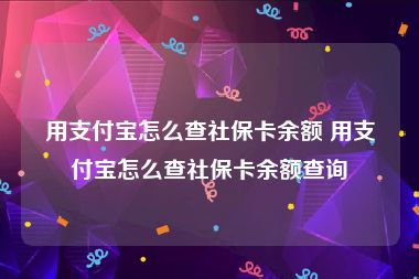 用支付宝怎么查社保卡余额 用支付宝怎么查社保卡余额查询