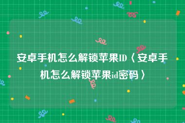 安卓手机怎么解锁苹果ID〈安卓手机怎么解锁苹果id密码〉