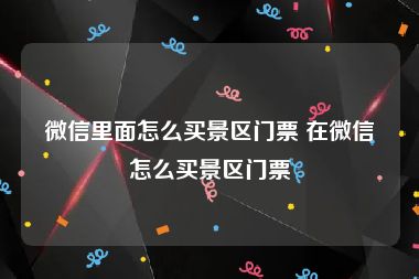 微信里面怎么买景区门票 在微信怎么买景区门票