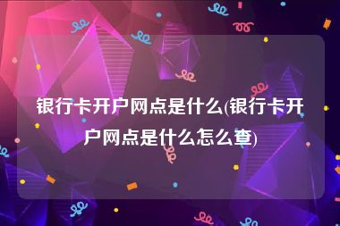 银行卡开户网点是什么(银行卡开户网点是什么怎么查)