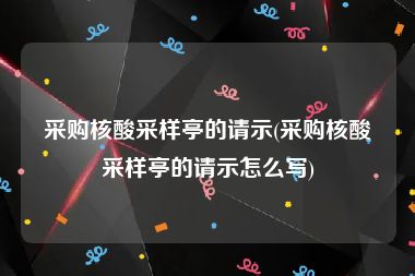 采购核酸采样亭的请示(采购核酸采样亭的请示怎么写)