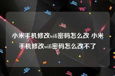 小米手机修改wifi密码怎么改 小米手机修改wifi密码怎么改不了