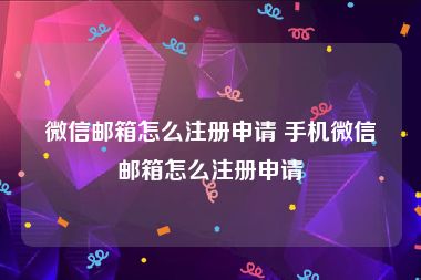 微信邮箱怎么注册申请 手机微信邮箱怎么注册申请