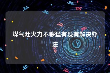 煤气灶火力不够猛有没有解决办法