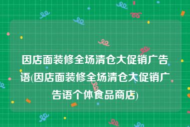 因店面装修全场清仓大促销广告语(因店面装修全场清仓大促销广告语个体食品商店)