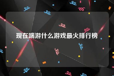 现在端游什么游戏最火排行榜