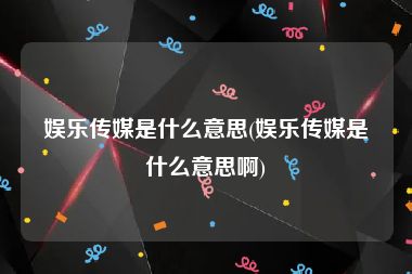 娱乐传媒是什么意思(娱乐传媒是什么意思啊)