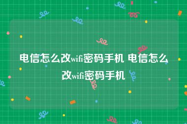 电信怎么改wifi密码手机 电信怎么改wifi密码手机