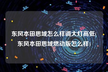 东风本田思域怎么样调大灯高低(东风本田思域燃动版怎么样)