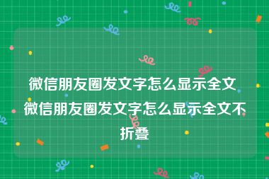 微信朋友圈发文字怎么显示全文 微信朋友圈发文字怎么显示全文不折叠