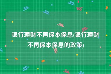 银行理财不再保本保息(银行理财不再保本保息的政策)