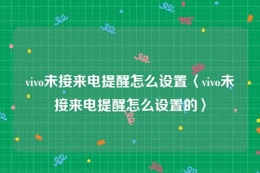 vivo未接来电提醒怎么设置〈vivo未接来电提醒怎么设置的〉