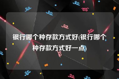 银行哪个种存款方式好(银行哪个种存款方式好一点)