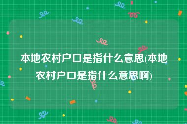 本地农村户口是指什么意思(本地农村户口是指什么意思啊)