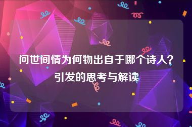 问世间情为何物出自于哪个诗人？引发的思考与解读