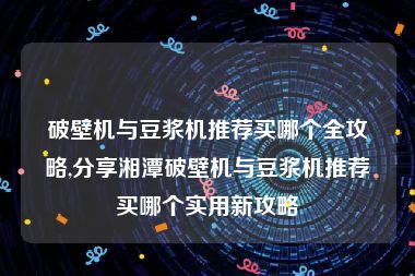 破壁机与豆浆机推荐买哪个全攻略,分享湘潭破壁机与豆浆机推荐买哪个实用新攻略