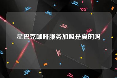 星巴克咖啡服务加盟是真的吗