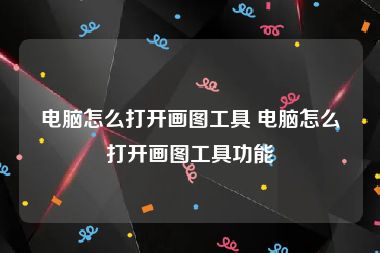 电脑怎么打开画图工具 电脑怎么打开画图工具功能