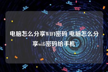 电脑怎么分享WIFI密码 电脑怎么分享wifi密码给手机