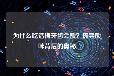 为什么吃话梅牙齿会酸？探寻酸味背后的奥秘