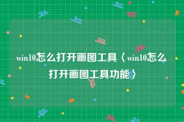 win10怎么打开画图工具〈win10怎么打开画图工具功能〉