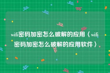 wifi密码加密怎么破解的应用〈wifi密码加密怎么破解的应用软件〉