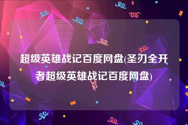 超级英雄战记百度网盘(圣刃全开者超级英雄战记百度网盘)