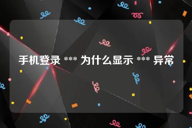 手机登录 *** 为什么显示 *** 异常