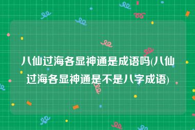 八仙过海各显神通是成语吗(八仙过海各显神通是不是八字成语)