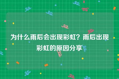 为什么雨后会出现彩虹？雨后出现彩虹的原因分享