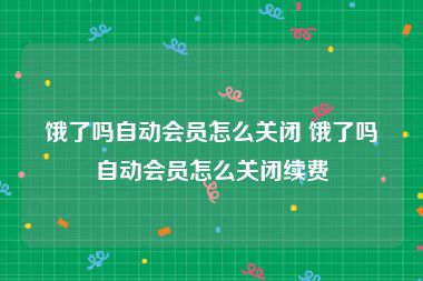 饿了吗自动会员怎么关闭 饿了吗自动会员怎么关闭续费