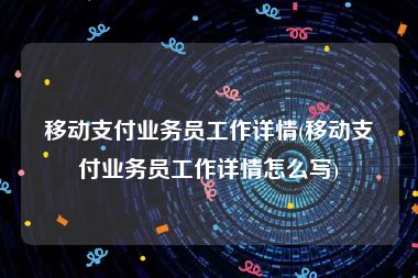 移动支付业务员工作详情(移动支付业务员工作详情怎么写)