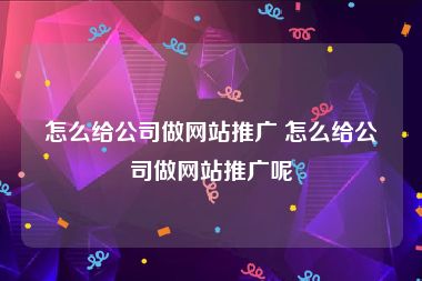 怎么给公司做网站推广 怎么给公司做网站推广呢