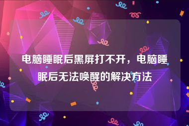 电脑睡眠后黑屏打不开，电脑睡眠后无法唤醒的解决方法